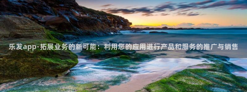 2元网河南二十二选五开奖号码：乐发app-拓展业务的新可能：利用您的应用进行产品和服务的推广与销售