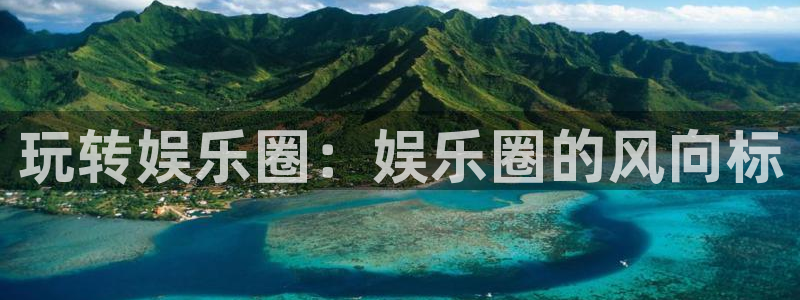 2元彩票官网：玩转娱乐圈：娱乐圈的风向标