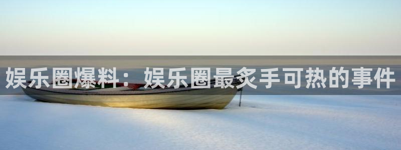 2元网3d走势图：娱乐圈爆料：娱乐圈最炙手可热的事件