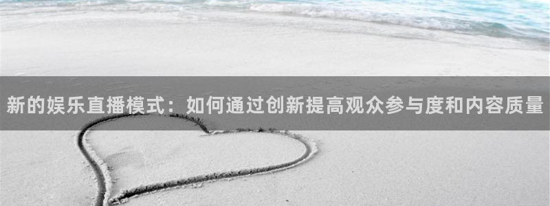 3d连线走势图2元网：新的娱乐直播模式：如何通过创新提高观众参与度和内容质量