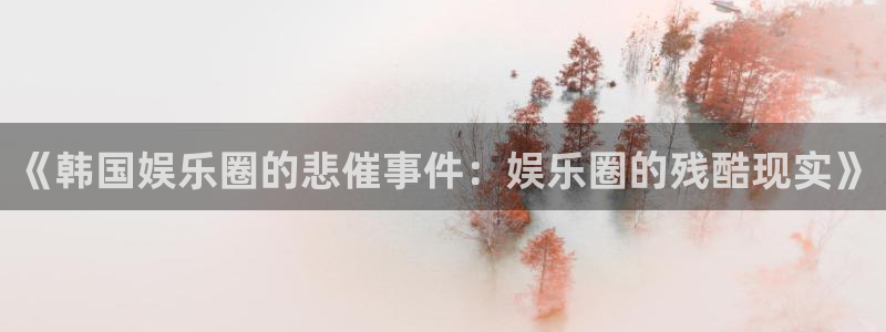 3d连线走势图2元网：《韩国娱乐圈的悲催事件：娱乐圈的残酷现实》
