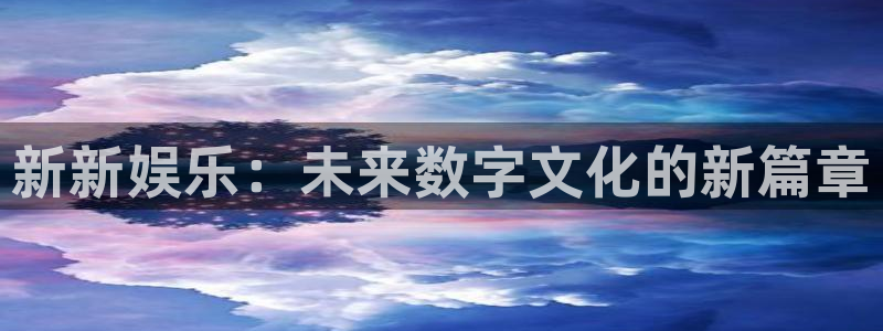 2元网走势图大全：新新娱乐：未来数字文化的新篇章