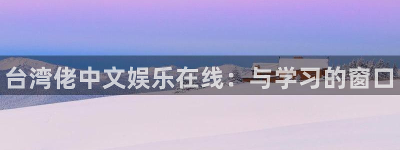 2元网河南二十二选五：台湾佬中文娱乐在线：与学习的窗口