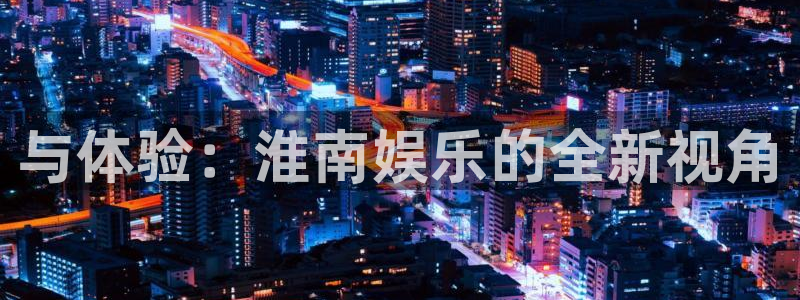 2元彩票官网：与体验：淮南娱乐的全新视角